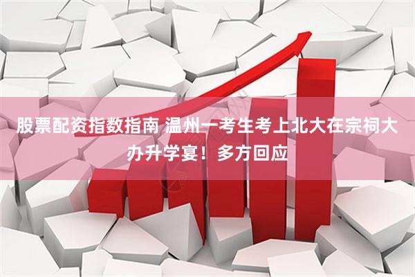 股票配资指数指南 温州一考生考上北大在宗祠大办升学宴！多方回应