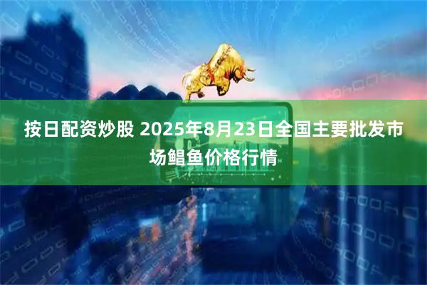按日配资炒股 2025年8月23日全国主要批发市场鲳鱼价格行情