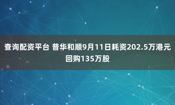 查询配资平台 普华和顺9月11日耗资202.5万港元回购135万股