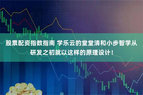 股票配资指数指南 学乐云的堂堂清和小步智学从研发之初就以这样的原理设计！