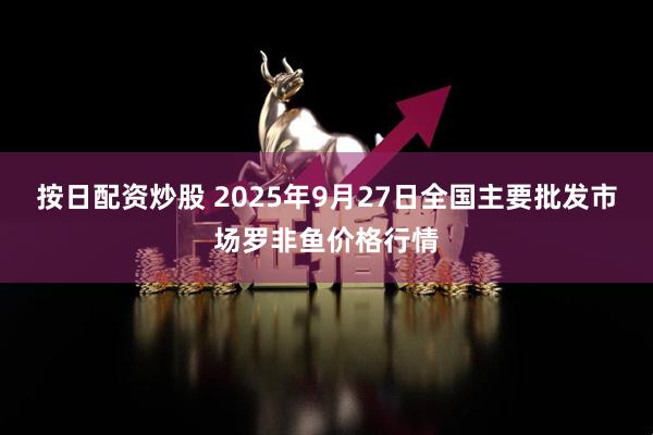 按日配资炒股 2025年9月27日全国主要批发市场罗非鱼价格行情