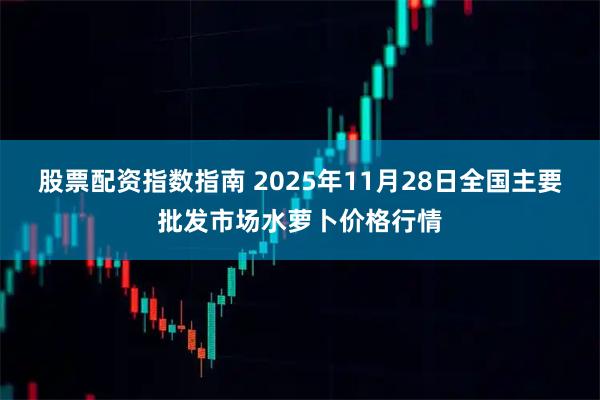股票配资指数指南 2025年11月28日全国主要批发市场水萝卜价格行情
